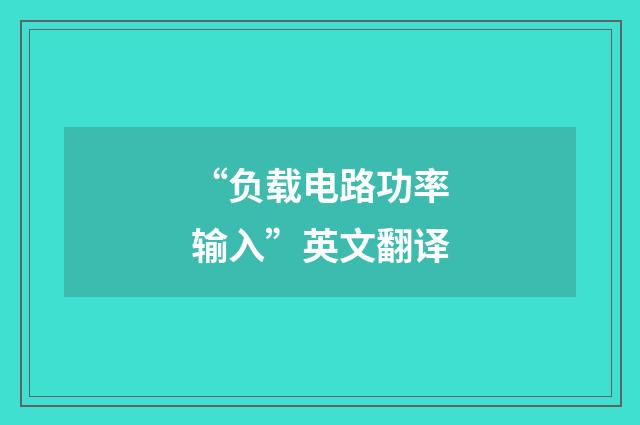 “负载电路功率输入”英文翻译