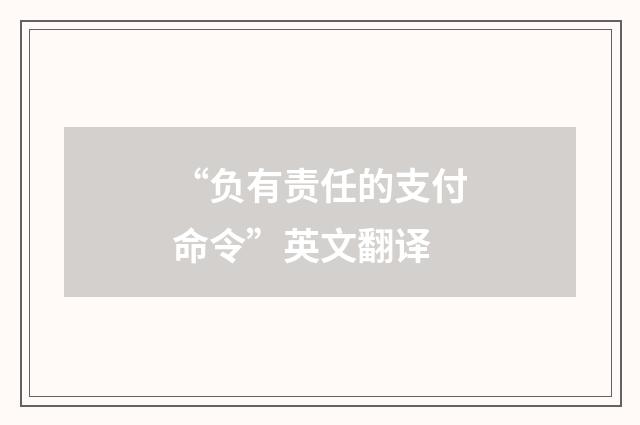 “负有责任的支付命令”英文翻译