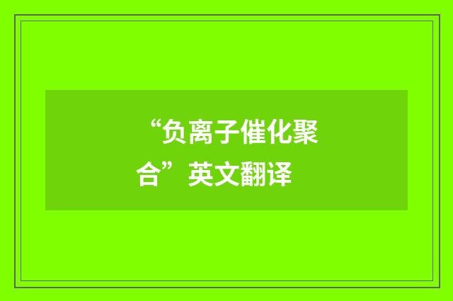 “负离子催化聚合”英文翻译