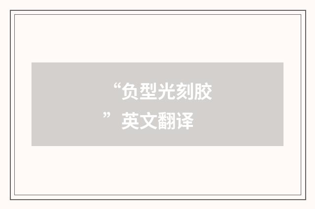 “负型光刻胶”英文翻译