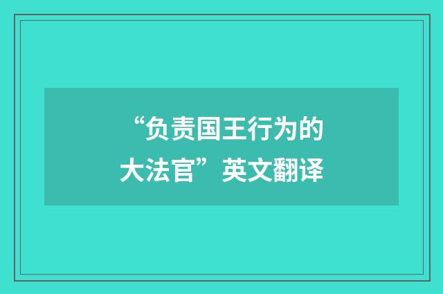 “负责国王行为的大法官”英文翻译