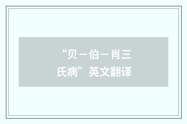 “贝－伯－肖三氏病”英文翻译