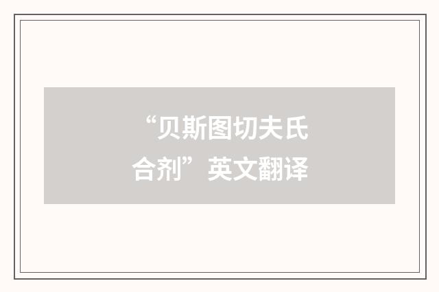 “贝斯图切夫氏合剂”英文翻译