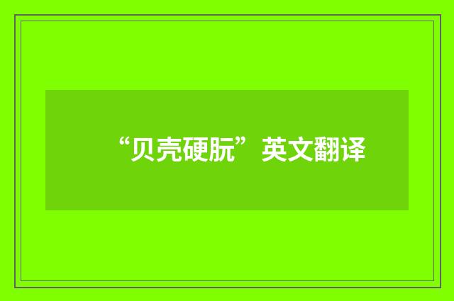 “贝壳硬朊”英文翻译