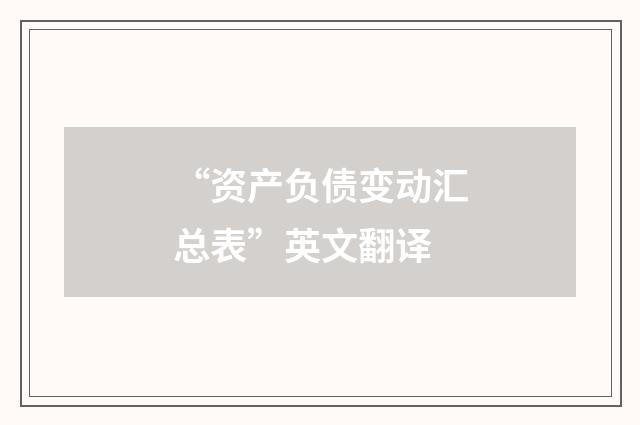 “资产负债变动汇总表”英文翻译