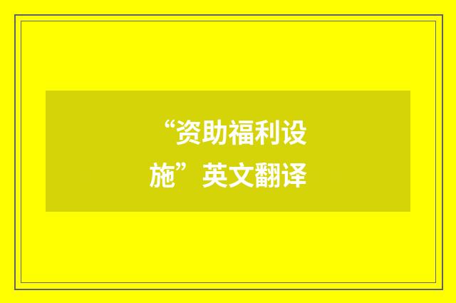 “资助福利设施”英文翻译