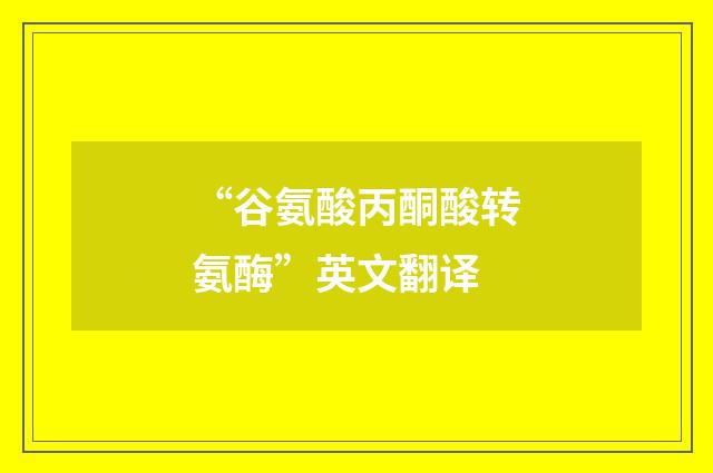 “谷氨酸丙酮酸转氨酶”英文翻译