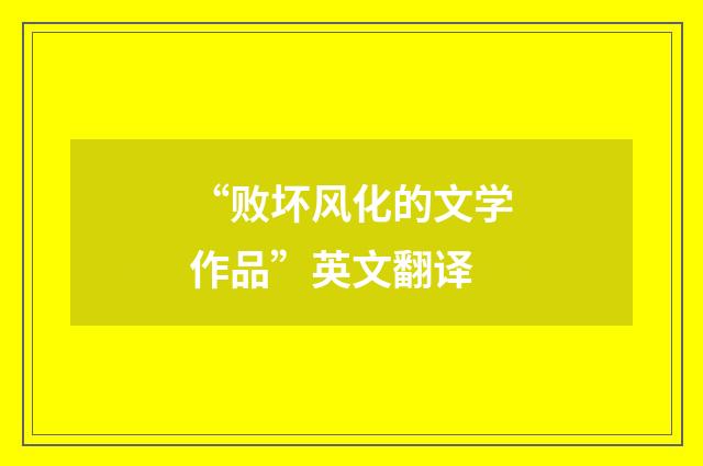 “败坏风化的文学作品”英文翻译
