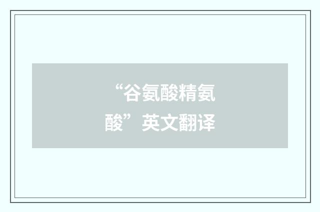 “谷氨酸精氨酸”英文翻译