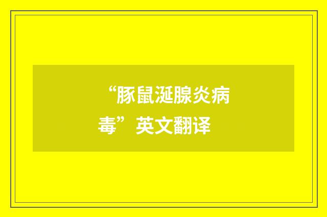 “豚鼠涎腺炎病毒”英文翻译