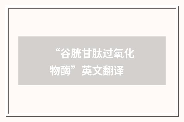 “谷胱甘肽过氧化物酶”英文翻译