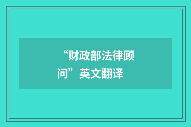 “财政部法律顾问”英文翻译