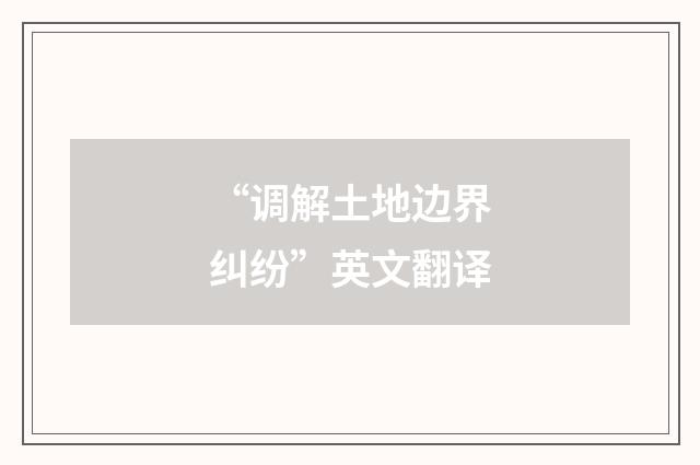 “调解土地边界纠纷”英文翻译