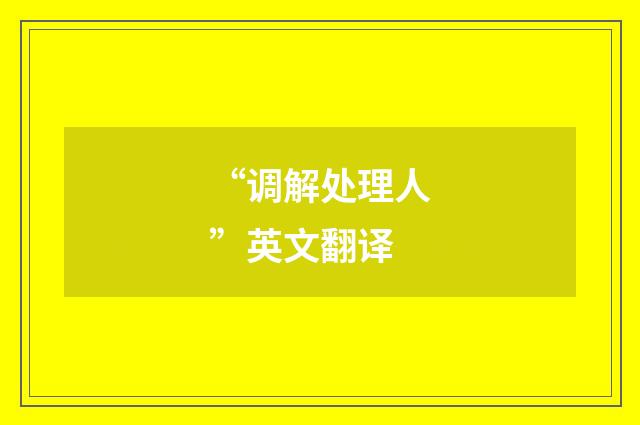 “调解处理人”英文翻译