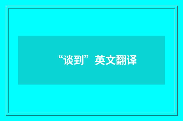 “谈到”英文翻译
