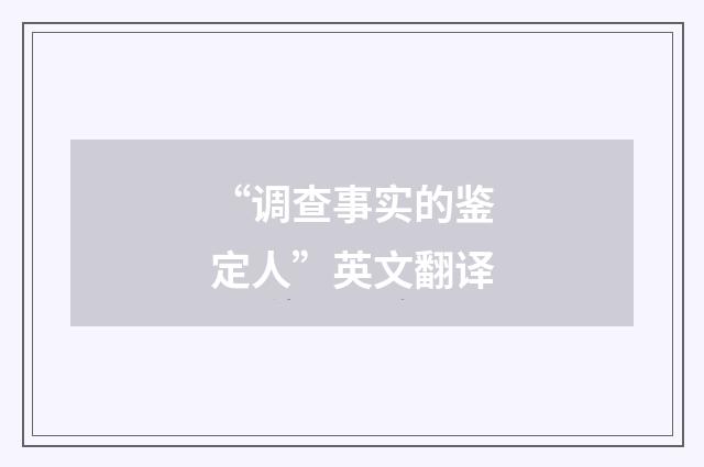 “调查事实的鉴定人”英文翻译