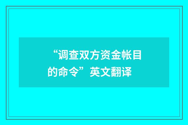 “调查双方资金帐目的命令”英文翻译