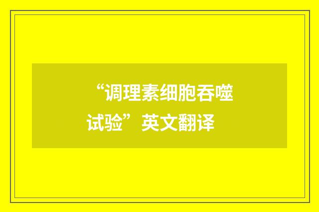 “调理素细胞吞噬试验”英文翻译