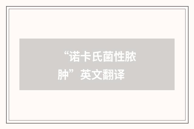 “诺卡氏菌性脓肿”英文翻译
