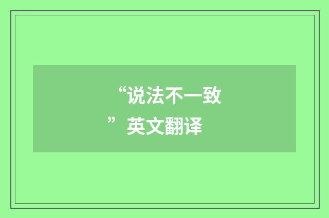 “说法不一致”英文翻译