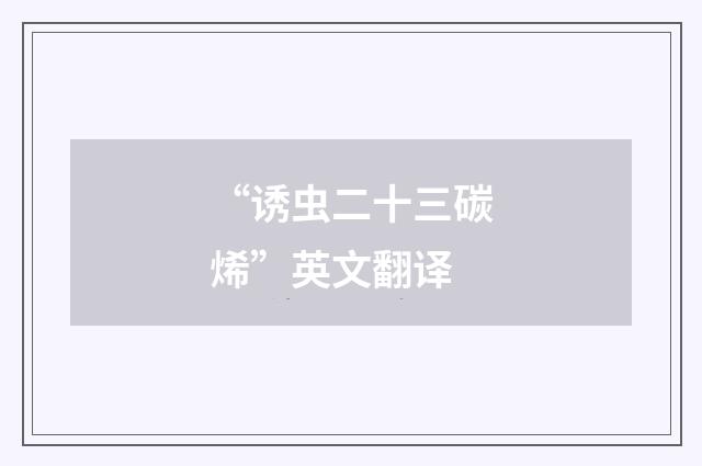“诱虫二十三碳烯”英文翻译