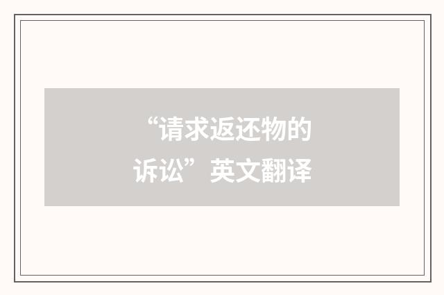 “请求返还物的诉讼”英文翻译