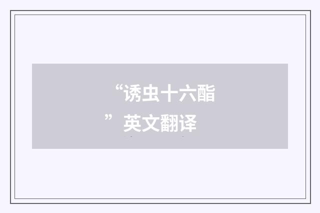 “诱虫十六酯”英文翻译