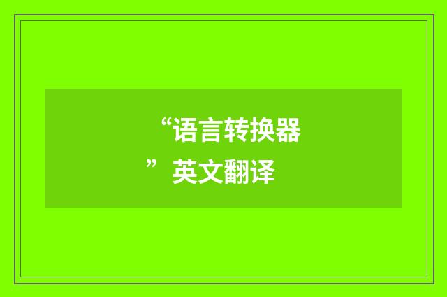 “语言转换器”英文翻译