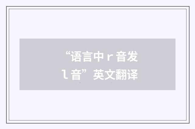 “语言中ｒ音发ｌ音”英文翻译