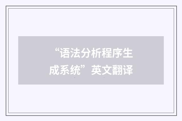 “语法分析程序生成系统”英文翻译