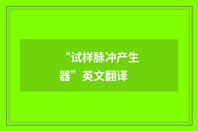 “试样脉冲产生器”英文翻译
