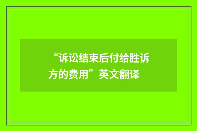 “诉讼结束后付给胜诉方的费用”英文翻译