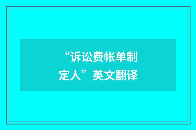 “诉讼费帐单制定人”英文翻译