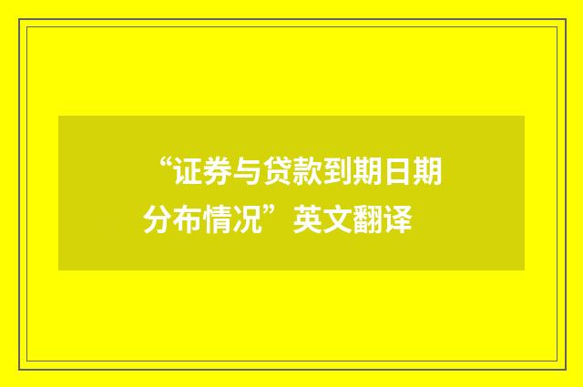 “证券与贷款到期日期分布情况”英文翻译