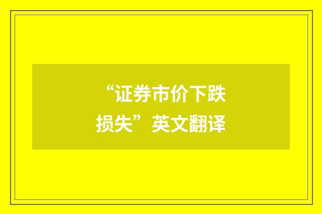 “证券市价下跌损失”英文翻译