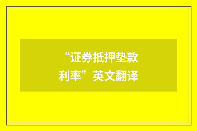 “证券抵押垫款利率”英文翻译