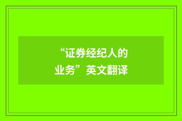 “证券经纪人的业务”英文翻译