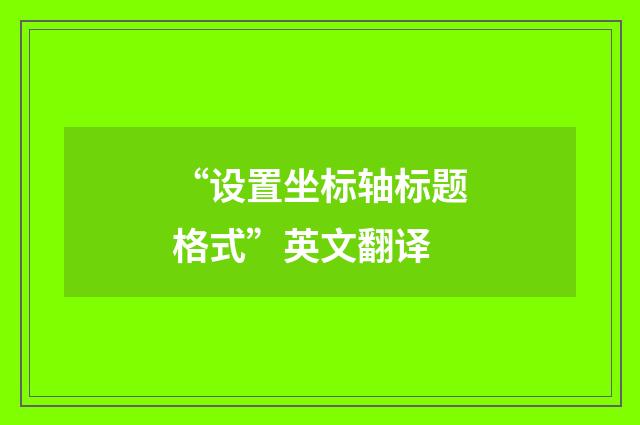 “设置坐标轴标题格式”英文翻译