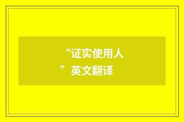 “证实使用人”英文翻译