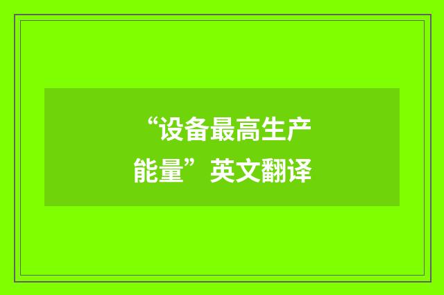 “设备最高生产能量”英文翻译