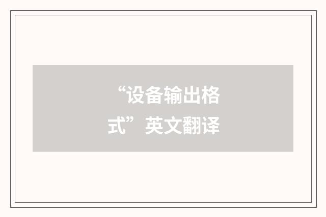 “设备输出格式”英文翻译