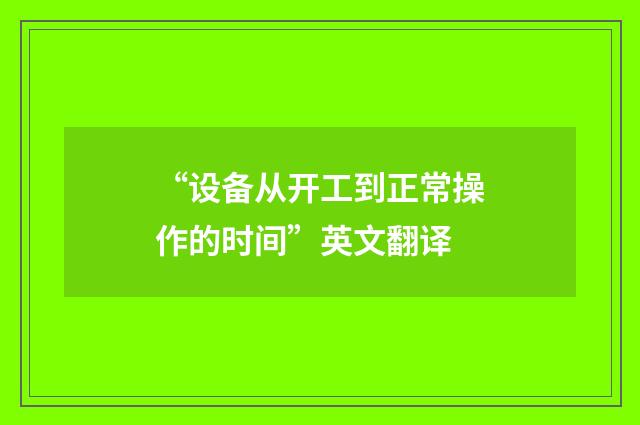 “设备从开工到正常操作的时间”英文翻译