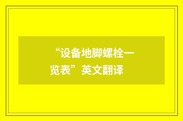 “设备地脚螺栓一览表”英文翻译