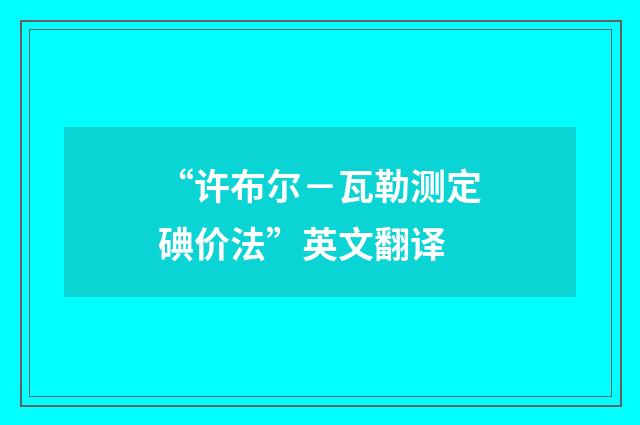 “许布尔－瓦勒测定碘价法”英文翻译
