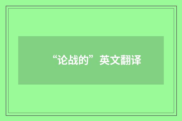“论战的”英文翻译