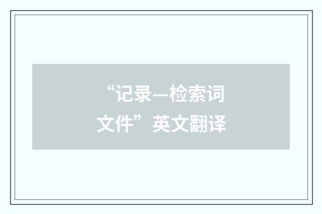 “记录—检索词文件”英文翻译