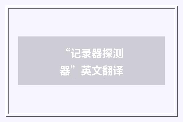 “记录器探测器”英文翻译
