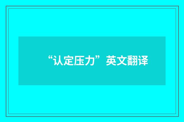 “认定压力”英文翻译