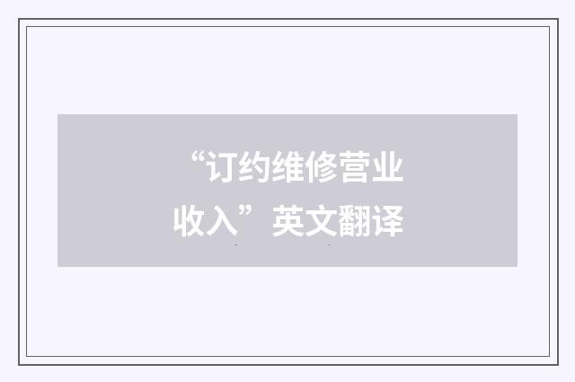 “订约维修营业收入”英文翻译