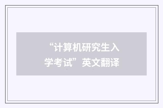 “计算机研究生入学考试”英文翻译